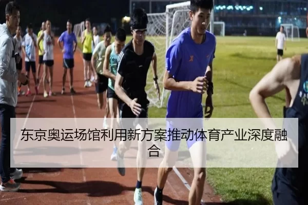 东京奥运场馆利用新方案推动体育产业深度融合